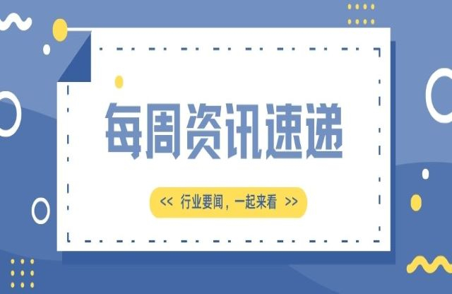 【一周資訊速遞】行業(yè)要聞，一起來(lái)看