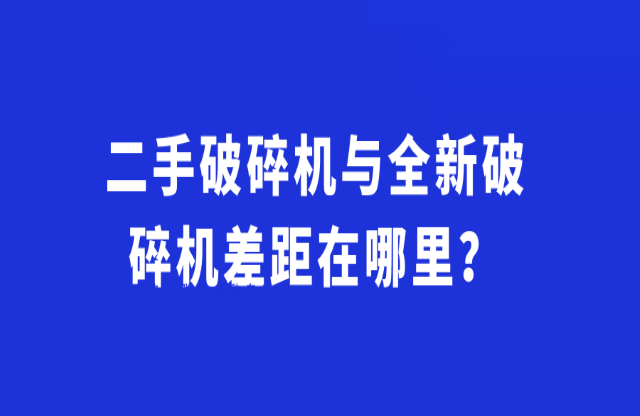 二手破碎機(jī)與全新破碎機(jī)差距在哪里？