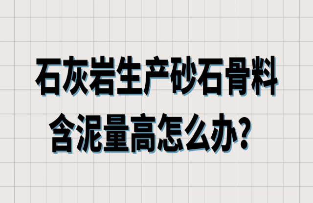 石灰?guī)r生產(chǎn)砂石骨料含泥量高怎么辦？