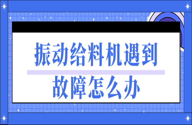 振動給料機遇到故障如何處理？