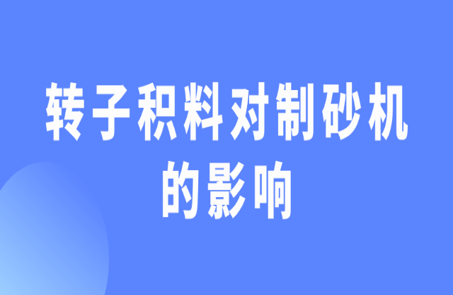 轉(zhuǎn)子積料對制砂機(jī)有什么影響