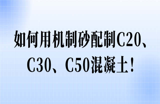 如何用機(jī)制砂配制C20、C30、C50混凝土！