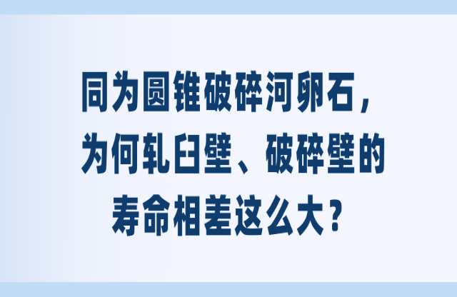 同為圓錐破碎河卵石，為何軋臼壁、破碎壁的壽命相差這么大？