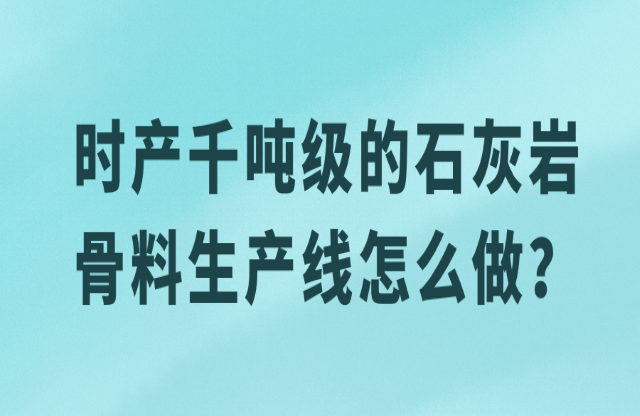 時(shí)產(chǎn)千噸級的石灰?guī)r骨料生產(chǎn)線怎么做？