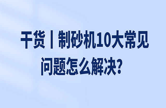 干貨丨制砂機(jī)10大常見問題怎么解決？