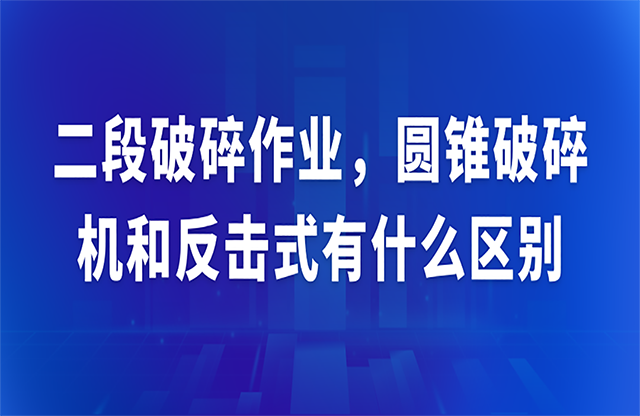 二段破碎作業(yè)，圓錐破碎機(jī)和反擊式有什么區(qū)別