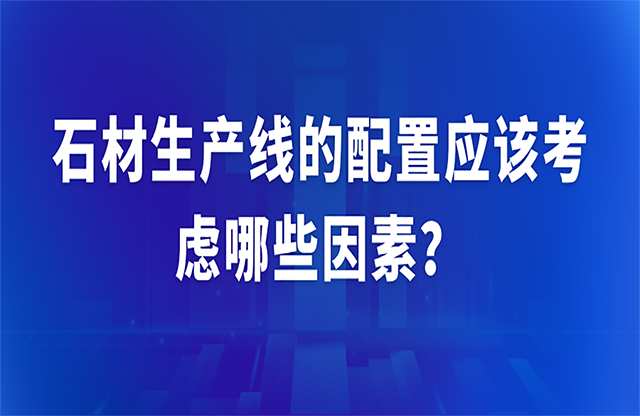 石材生產(chǎn)線的配置應(yīng)該考慮哪些因素？