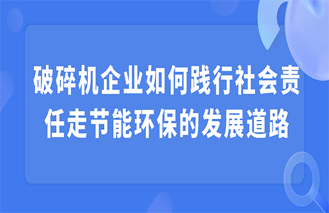 破碎機(jī)企業(yè)如何踐行社會(huì)責(zé)任走節(jié)能環(huán)保的發(fā)展道路