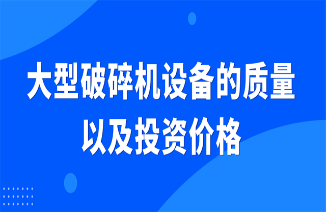 大型破碎機(jī)設(shè)備的質(zhì)量以及投資價(jià)格